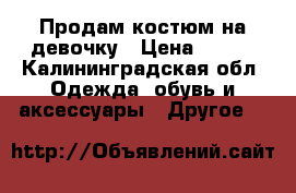 Продам костюм на девочку › Цена ­ 400 - Калининградская обл. Одежда, обувь и аксессуары » Другое   